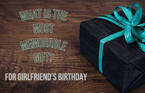 What is the Most Memorable Gift for your Girlfriend's Birthday [7 surprise] ?